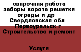 сварочная работа заборы ворота решетки ограды и др. - Свердловская обл., Первоуральск г. Строительство и ремонт » Услуги   